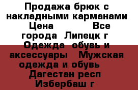 Продажа брюк с накладными карманами › Цена ­ 1 200 - Все города, Липецк г. Одежда, обувь и аксессуары » Мужская одежда и обувь   . Дагестан респ.,Избербаш г.